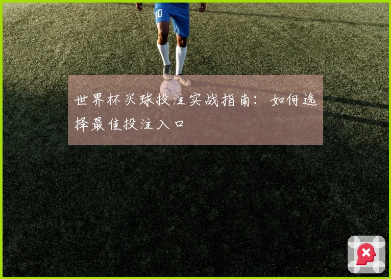世界杯买球投注实战指南：如何选择最佳投注入口