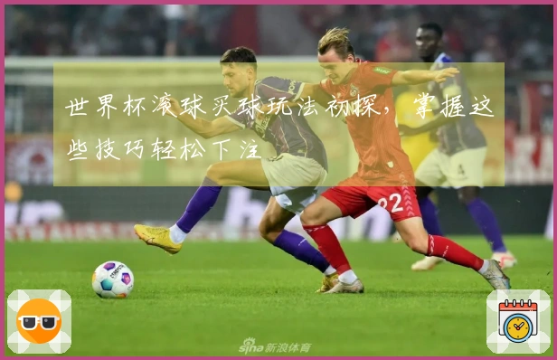 世界杯滚球买球玩法初探，掌握这些技巧轻松下注