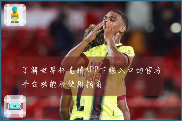 了解世界杯竞猜APP下载入口的官方平台功能和使用指南