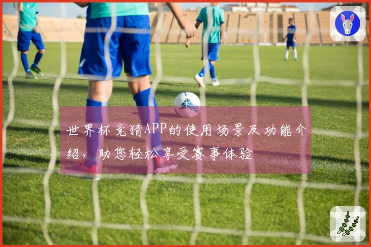 世界杯竞猜APP的使用场景及功能介绍，助您轻松享受赛事体验