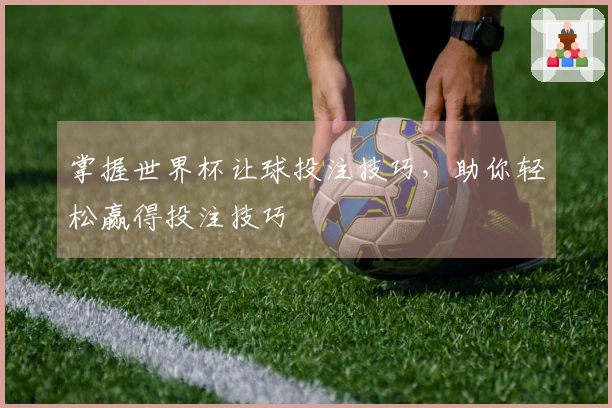 掌握世界杯让球投注技巧，助你轻松赢得投注技巧