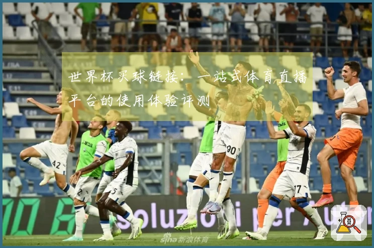 世界杯买球链接：一站式体育直播平台的使用体验评测