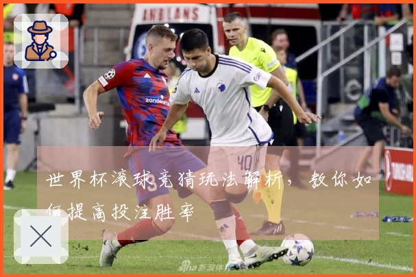 世界杯滚球竞猜玩法解析，教你如何提高投注胜率