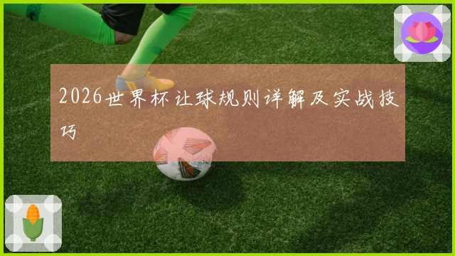 2026世界杯让球规则详解及实战技巧