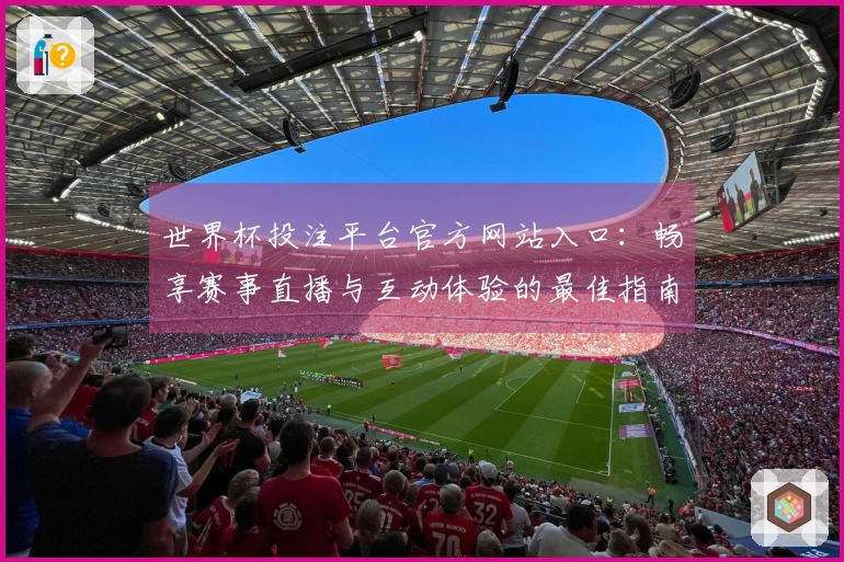 世界杯投注平台官方网站入口：畅享赛事直播与互动体验的最佳指南