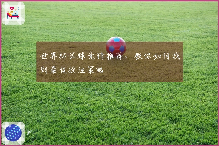 世界杯买球竞猜推荐，教你如何找到最佳投注策略