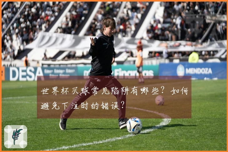 世界杯买球常见陷阱有哪些?如何避免下注时的错误?
