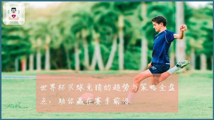 世界杯买球竞猜的趋势与策略全盘点，助你赢在赛季前沿