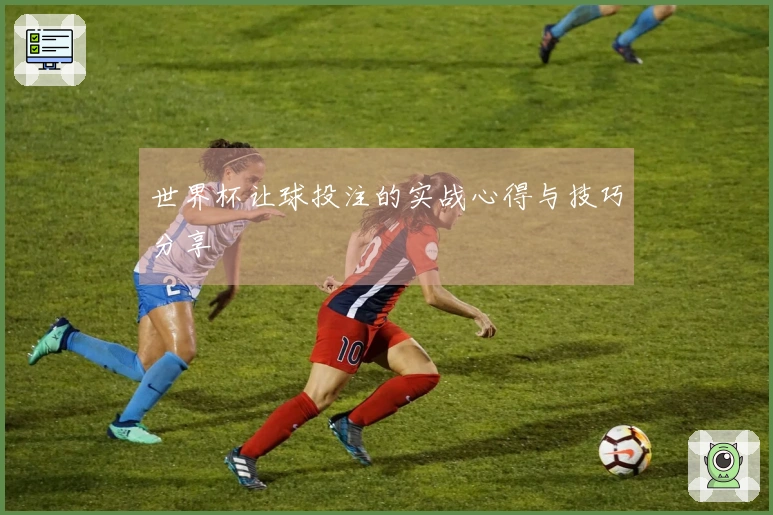 世界杯让球投注的实战心得与技巧分享