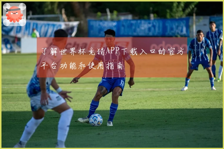 了解世界杯竞猜APP下载入口的官方平台功能和使用指南