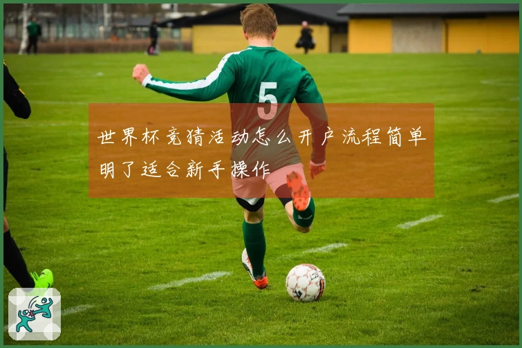 世界杯竞猜活动怎么开户流程简单明了适合新手操作