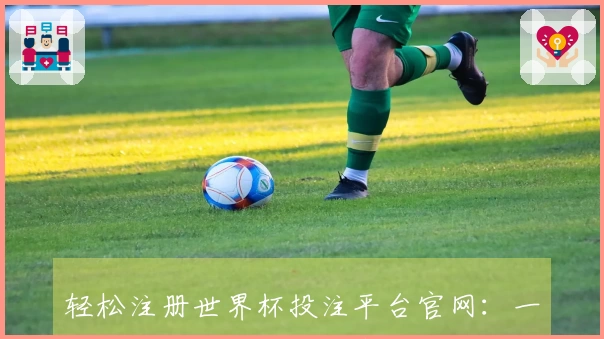 轻松注册世界杯投注平台官网：一步步带你体验精彩体育直播新天地