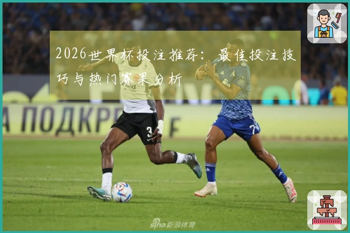 2026世界杯投注推荐：最佳投注技巧与热门赛果分析