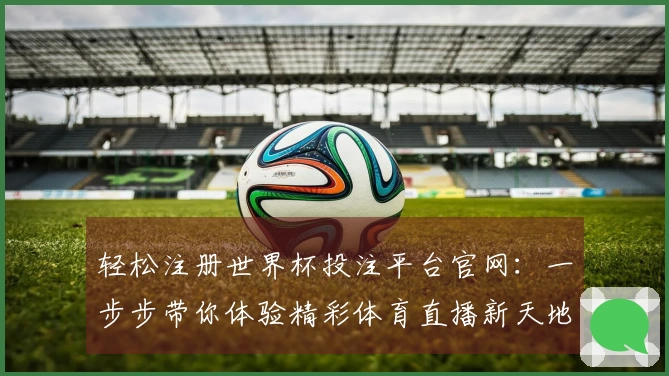 轻松注册世界杯投注平台官网：一步步带你体验精彩体育直播新天地