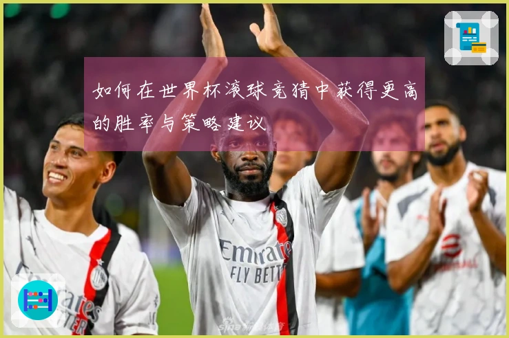 如何在世界杯滚球竞猜中获得更高的胜率与策略建议