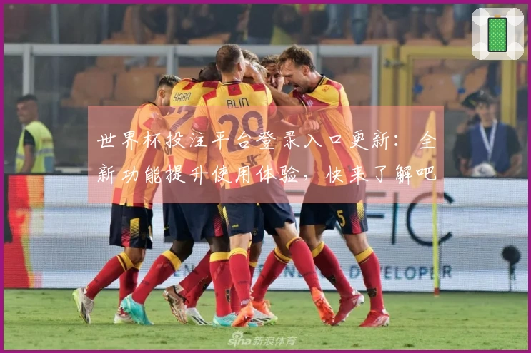 世界杯投注平台登录入口更新:全新功能提升使用体验,快来了解吧!